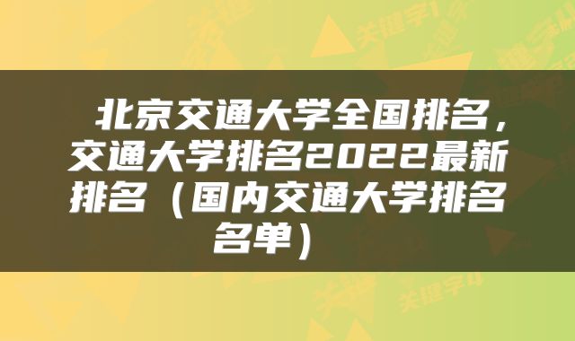  北京交通大学全国排名，交通大学排名2022最新排名（国内交通大学排名名单） 