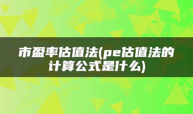 市盈率估值法(pe估值法的计算公式是什么)