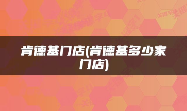 肯德基门店(肯德基多少家门店)