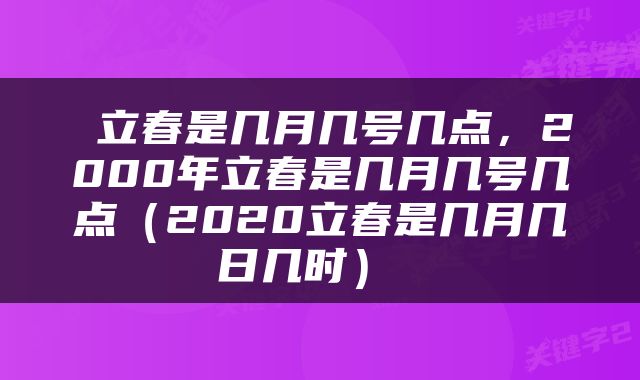  立春是几月几号几点，2000年立春是几月几号几点（2020立春是几月几日几时） 