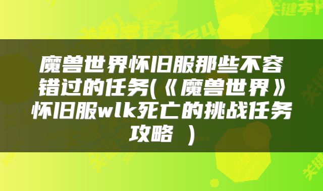魔兽世界怀旧服那些不容错过的任务(《魔兽世界》怀旧服wlk死亡的挑战任务攻略 )