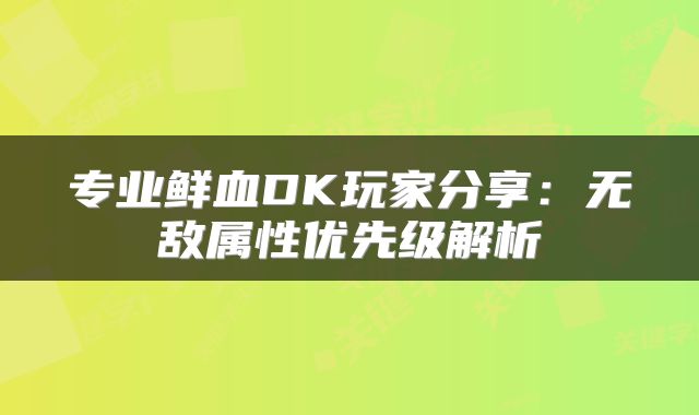 专业鲜血DK玩家分享：无敌属性优先级解析