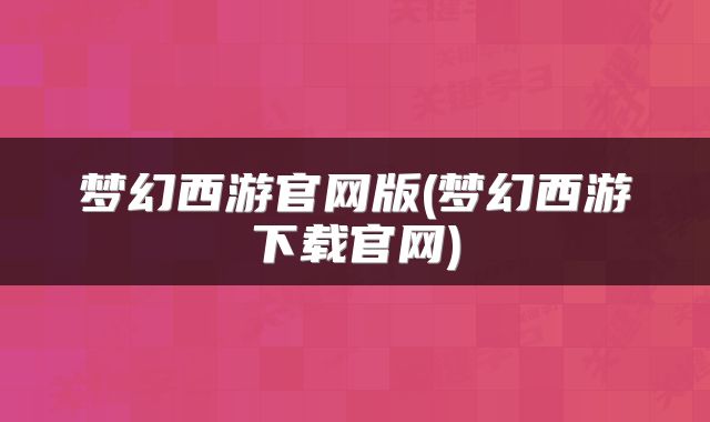 梦幻西游官网版(梦幻西游下载官网)