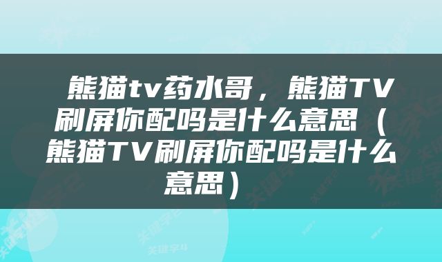  熊猫tv药水哥，熊猫TV刷屏你配吗是什么意思（熊猫TV刷屏你配吗是什么意思） 
