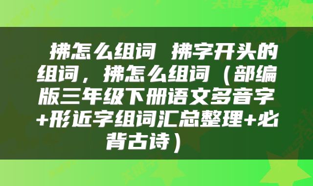  拂怎么组词 拂字开头的组词，拂怎么组词（部编版三年级下册语文多音字+形近字组词汇总整理+必背古诗） 