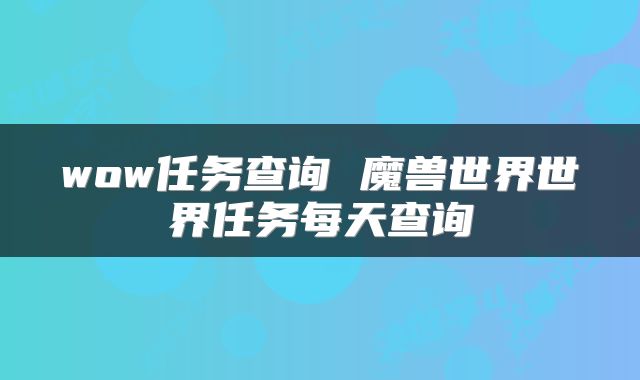 wow任务查询 魔兽世界世界任务每天查询