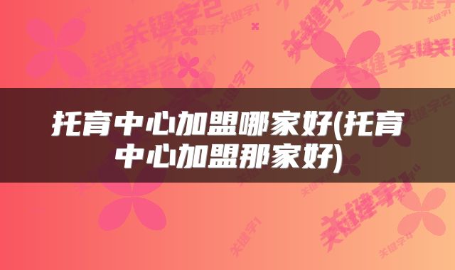 托育中心加盟哪家好(托育中心加盟那家好)