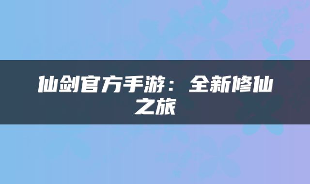 仙剑官方手游：全新修仙之旅