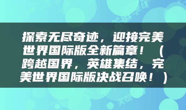 探索无尽奇迹，迎接完美世界国际版全新篇章！（跨越国界，英雄集结，完美世界国际版决战召唤！）