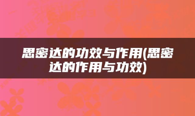 思密达的功效与作用(思密达的作用与功效)