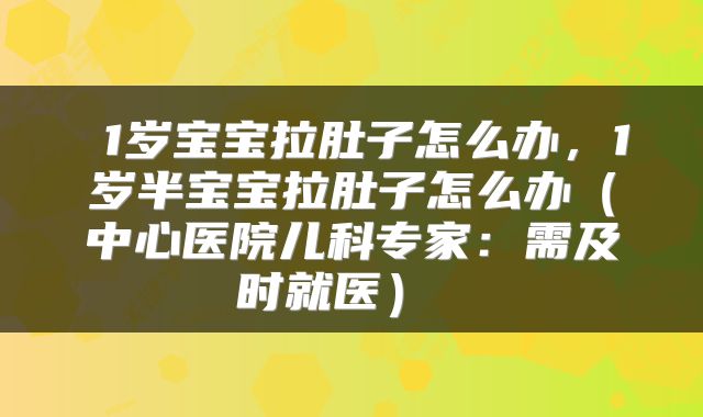 1岁宝宝拉肚子怎么办，1岁半宝宝拉肚子怎么办（中心医院儿科专家：需及时就医） 