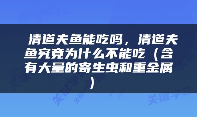  清道夫鱼能吃吗，清道夫鱼究竟为什么不能吃（含有大量的寄生虫和重金属） 
