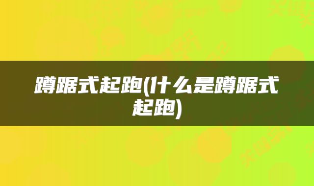 蹲踞式起跑(什么是蹲踞式起跑)