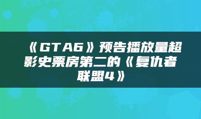 《GTA6》预告播放量超影史票房第二的《复仇者联盟4》