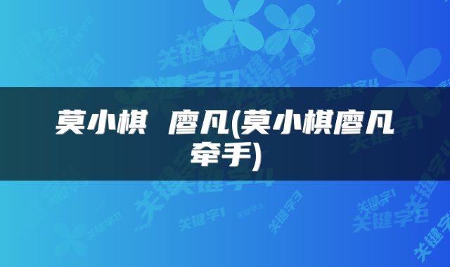 莫小棋 廖凡(莫小棋廖凡牵手)