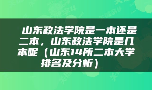  山东政法学院是一本还是二本，山东政法学院是几本呢（山东14所二本大学排名及分析） 