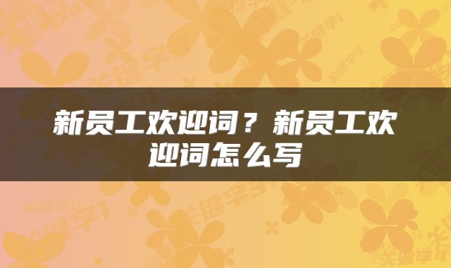 新员工欢迎词？新员工欢迎词怎么写