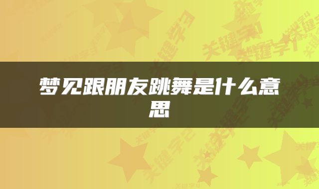 梦见跟朋友跳舞是什么意思