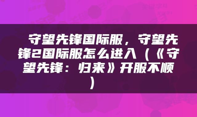  守望先锋国际服，守望先锋2国际服怎么进入（《守望先锋：归来》开服不顺） 
