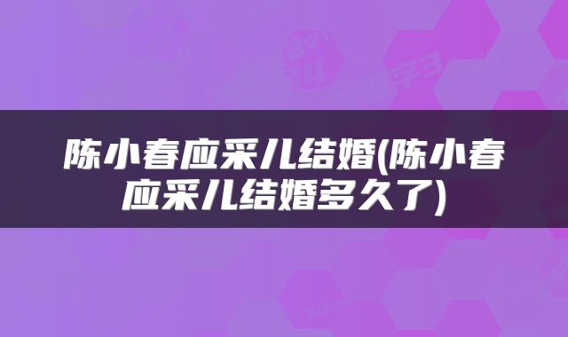 陈小春应采儿结婚(陈小春应采儿结婚多久了)