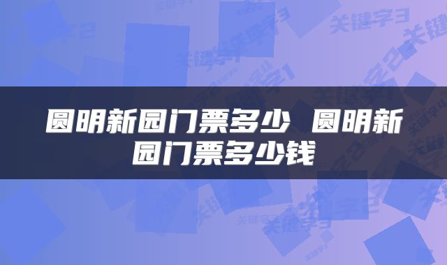 圆明新园门票多少 圆明新园门票多少钱