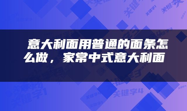  意大利面用普通的面条怎么做，家常中式意大利面 