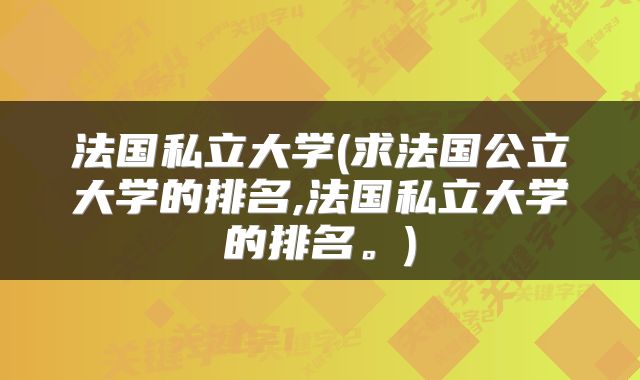 法国私立大学(求法国公立大学的排名,法国私立大学的排名。)