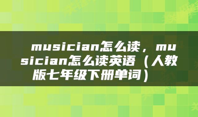 musician怎么读，musician怎么读英语（人教版七年级下册单词） 