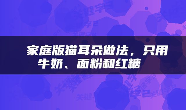  家庭版猫耳朵做法，只用牛奶、面粉和红糖 