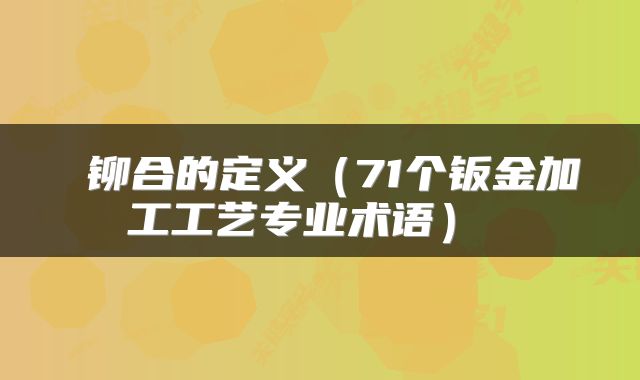  铆合的定义（71个钣金加工工艺专业术语） 