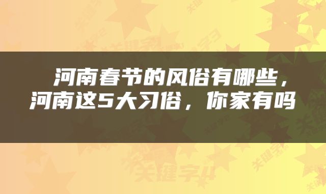  河南春节的风俗有哪些，河南这5大习俗，你家有吗 