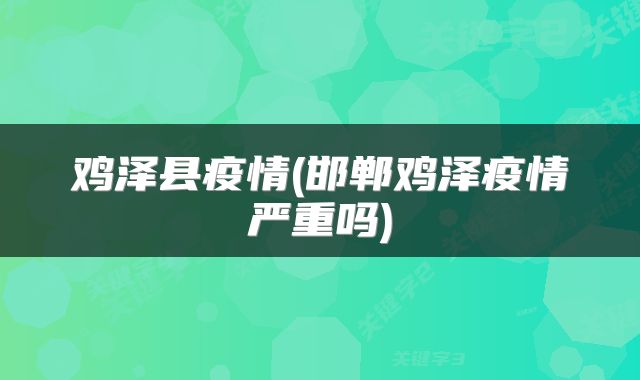 鸡泽县疫情(邯郸鸡泽疫情严重吗)