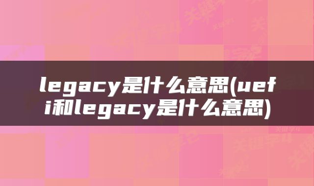 legacy是什么意思(uefi和legacy是什么意思)