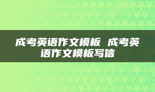 成考英语作文模板 成考英语作文模板写信