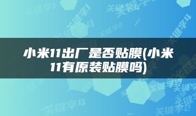 小米11出厂是否贴膜(小米11有原装贴膜吗)