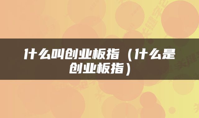 什么叫创业板指（什么是创业板指）