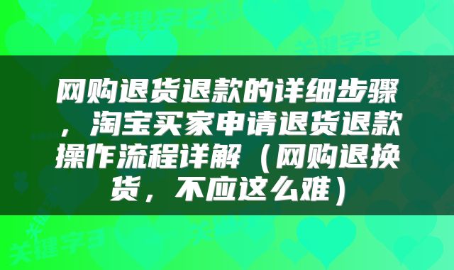 网购退货退款的详细步骤，淘宝买家申请退货退款操作流程详解（网购退换货，不应这么难）