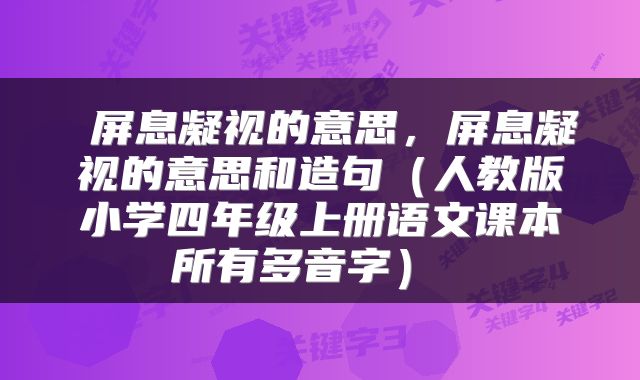  屏息凝视的意思，屏息凝视的意思和造句（人教版小学四年级上册语文课本所有多音字） 