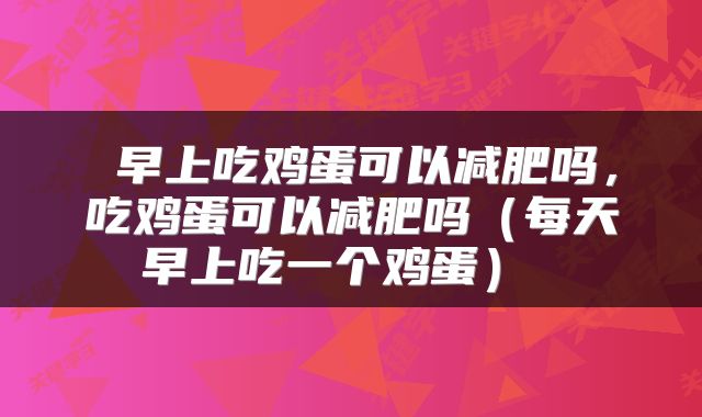  早上吃鸡蛋可以减肥吗，吃鸡蛋可以减肥吗（每天早上吃一个鸡蛋） 