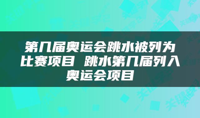 第几届奥运会跳水被列为比赛项目 跳水第几届列入奥运会项目