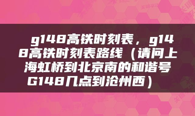  g148高铁时刻表，g148高铁时刻表路线（请问上海虹桥到北京南的和谐号G148几点到沧州西） 
