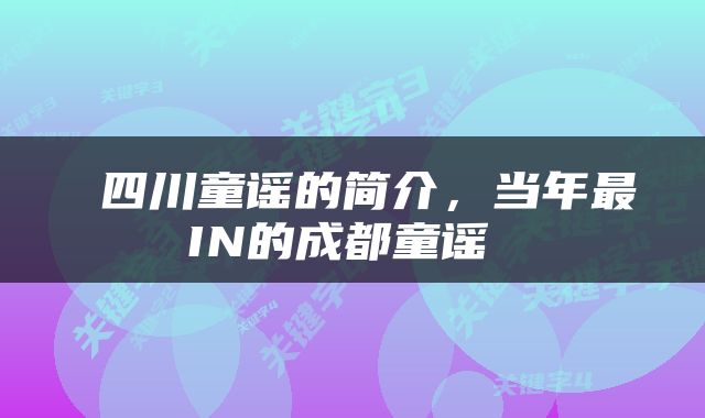  四川童谣的简介，当年最IN的成都童谣 
