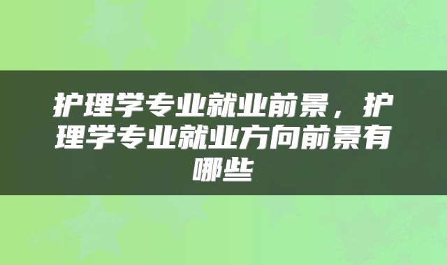 护理学专业就业前景，护理学专业就业方向前景有哪些