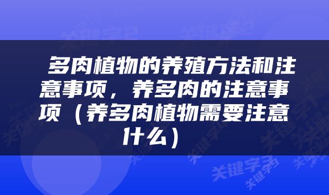  多肉植物的养殖方法和注意事项，养多肉的注意事项（养多肉植物需要注意什么） 