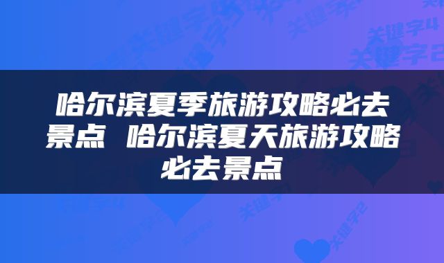 哈尔滨夏季旅游攻略必去景点 哈尔滨夏天旅游攻略必去景点