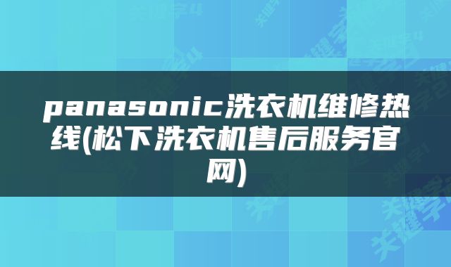 panasonic洗衣机维修热线(松下洗衣机售后服务官网)