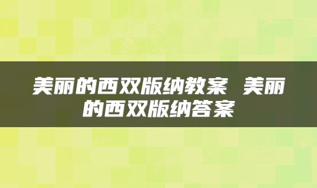 美丽的西双版纳教案 美丽的西双版纳答案