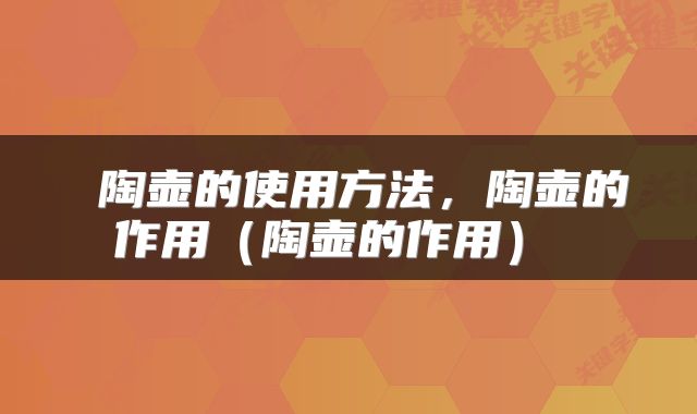  陶壶的使用方法，陶壶的作用（陶壶的作用） 