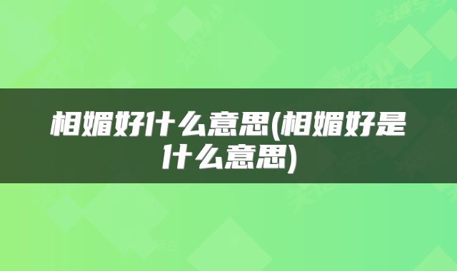 相媚好什么意思(相媚好是什么意思)