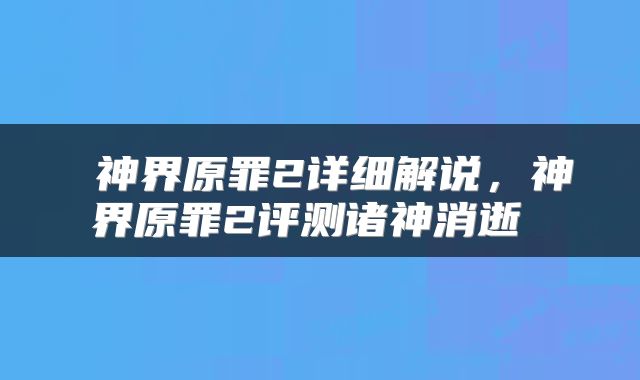  神界原罪2详细解说，神界原罪2评测诸神消逝 